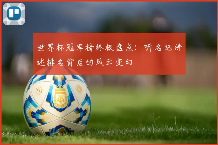 世界杯冠军榜终极盘点：听名记讲述排名背后的风云变幻