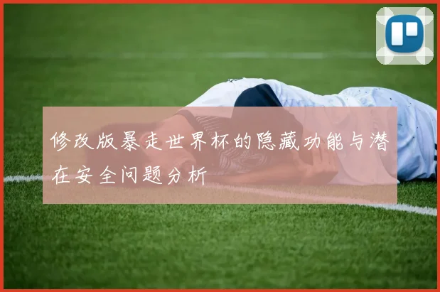 修改版暴走世界杯的隐藏功能与潜在安全问题分析